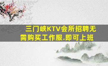 三门峡KTV会所招聘无需购买工作服.即可上班