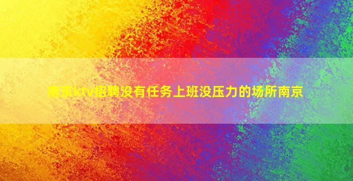 南京ktv招聘没有任务上班没压力的场所南京