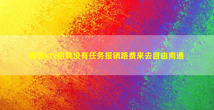 南通ktv招聘没有任务报销路费来去自由南通