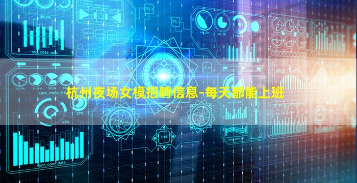 杭州夜场女模招聘信息-每天都能上班